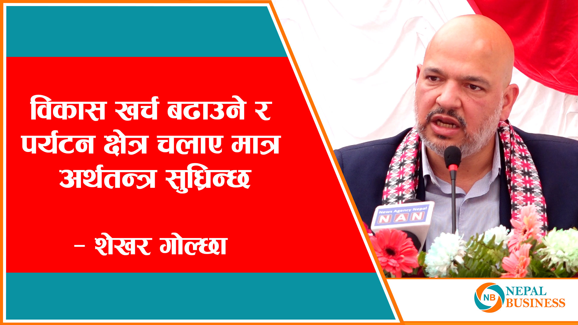 विकास खर्च बढाउने र पर्यटन क्षेत्र चलाए मात्र अर्थतन्त्र सुध्रिन्छः शेखर गोल्छा (भिडियोसहित)