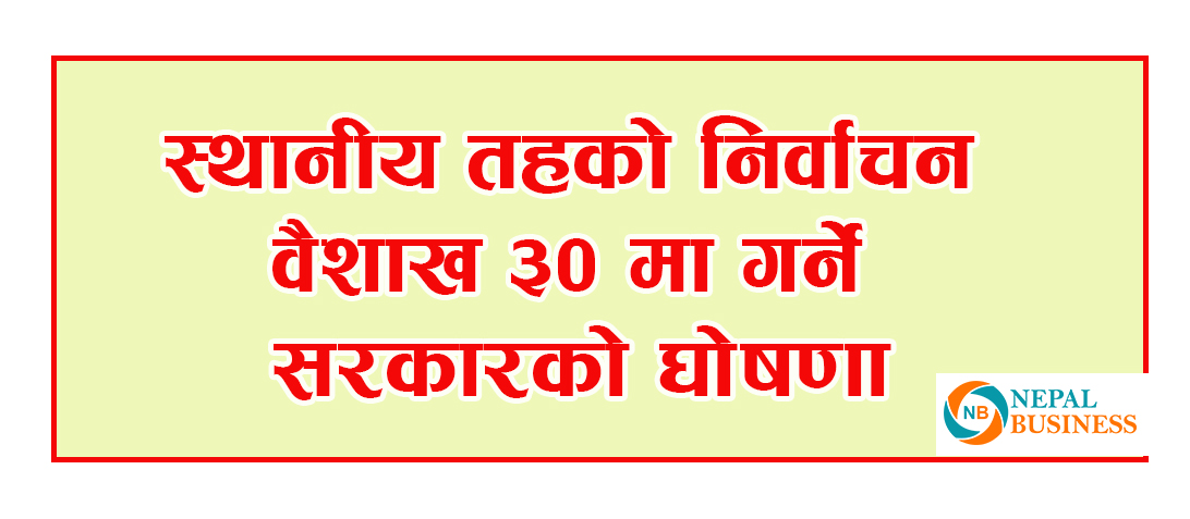 वैशाख ३० मा स्थानीय तहको निर्वाचन गर्ने घोषणा