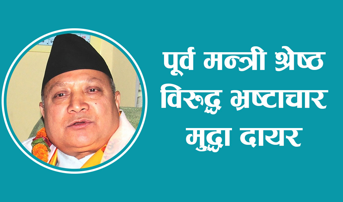 पूर्व मन्त्री श्रेष्ठ विरुद्ध भ्रष्टाचार मुद्धा दायर (पूर्णपाठ सहित)