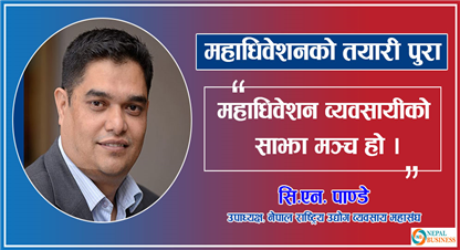 नेतृत्व चयनदेखि व्यवसायीका मुद्धा हाम्रो प्राथमिकतामा छन्ः उपाध्यक्ष सि.एन पाण्डे 